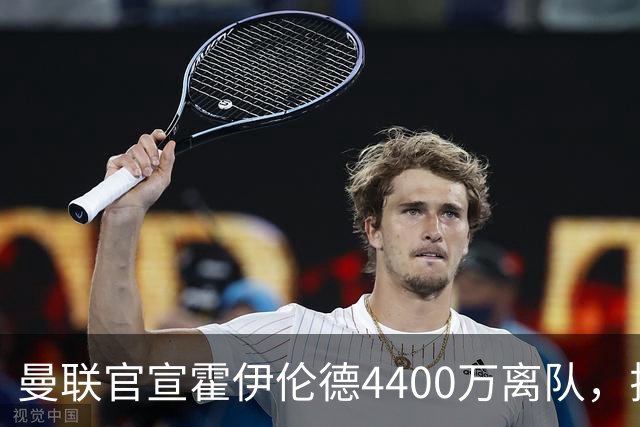 曼联官宣霍伊伦德4400万离队，拉爵一亿卖人大计开启！四十老将续约已定