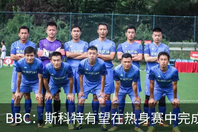 BBC：斯科特有望在热身赛中完成首秀，仍有机会递补进26人名单